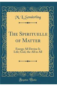 The Spirituelle of Matter: Energy All Devine Is Life; God, the All in All (Classic Reprint): Energy All Devine Is Life; God, the All in All (Classic Reprint)