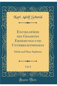 EncyklopÃ¤die Des Gesamten Erziehungs-Und Unterrichtswesens, Vol. 8: Schule Und Haus-Sophisten (Classic Reprint)