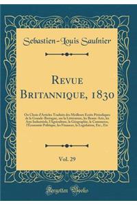 Revue Britannique, 1830, Vol. 29: Ou Choix d'Articles Traduits Des Meilleurs Ã?crits PÃ©riodiques de la Grande-Bretagne, Sur La LittÃ©rature, Les Beaux-Arts, Les Arts Industriels, l'Agriculture, La GÃ©ographie, Le Commerce, l'Ã?conomie Politique, L