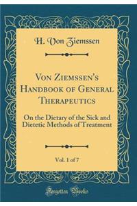 Von Ziemssen's Handbook of General Therapeutics, Vol. 1 of 7: On the Dietary of the Sick and Dietetic Methods of Treatment (Classic Reprint)