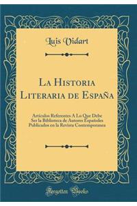 La Historia Literaria de EspaÃ±a: ArtÃ­culos Referentes Ã� Lo Que Debe Ser La Biblioteca de Autores EspaÃ±oles Publicados En La Revista Contemporanea (Classic Reprint)