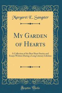 My Garden of Hearts: A Collection of the Best Short Stories and Essays Written During a Long Literary Lifetime (Classic Reprint)