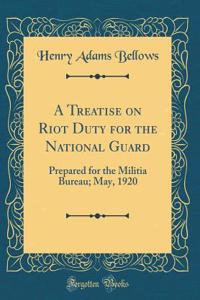A Treatise on Riot Duty for the National Guard: Prepared for the Militia Bureau; May, 1920 (Classic Reprint)