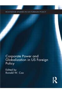 Corporate Power and Globalization in Us Foreign Policy