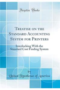 Treatise on the Standard Accounting System for Printers: Interlocking With the Standard Cost Finding System (Classic Reprint)