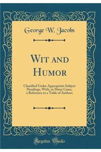 Wit and Humor: Classified Under Appropriate Subject Headings, With, in Many Cases, a Reference to a Table of Authors (Classic Reprint)