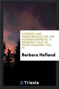 Patience and Perseverance; Or, the Modern Griselda. a Domestic Tale, in Four Volumes, Vol. IV