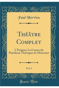 Thï¿½ï¿½tre Complet, Vol. 2: L'ï¿½nigme; La Course Du Flambeau Thï¿½roigne de Mï¿½ricourt (Classic Reprint)