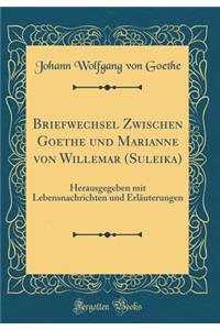 Briefwechsel Zwischen Goethe Und Marianne Von Willemar (Suleika): Herausgegeben Mit Lebensnachrichten Und ErlÃ¤uterungen (Classic Reprint)