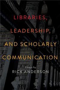 Libraries, Leadership, and Scholarly Communication
