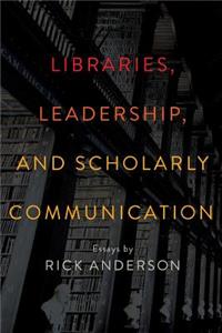 Libraries, Leadership, and Scholarly Communication