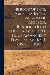Book Of Fate, Formerly In The Possession Of Napoleon, Rendered Into Engl. From A Germ. Tr. Of An Ancient Egyptian Ms., By H. Kirchenhoffer