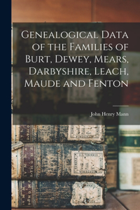 Genealogical Data of the Families of Burt, Dewey, Mears, Darbyshire, Leach, Maude and Fenton