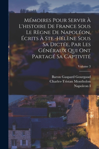 Mémoires Pour Servir À L'histoire De France Sous Le Règne De Napoléon, Écrits À Ste.-Hélène Sous Sa Dictée, Par Les Généraux Qui Ont Partagé Sa Captivité; Volume 3