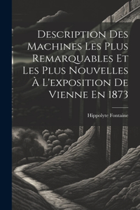 Description Des Machines Les Plus Remarquables Et Les Plus Nouvelles À L'exposition De Vienne En 1873