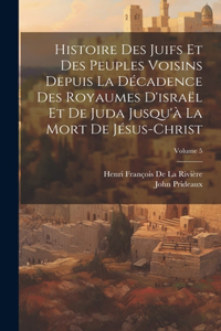 Histoire Des Juifs Et Des Peuples Voisins Depuis La Décadence Des Royaumes D'israël Et De Juda Jusqu'à La Mort De Jésus-Christ; Volume 5