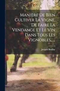 Manière De Bien Cultiver La Vigne, De Faire La Vendange Et Le Vin Dans Tous Les Vignobles......