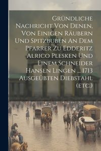 Gründliche Nachricht Von Denen, Von Einigen Räubern Und Spitzbuben An Dem Pfarrer Zu Edderitz Alrico Plesken Und Einem Schneider Hansen Lingen ... 1713 Ausgeübten Diebstahl (etc.)