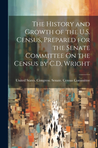 History and Growth of the U.S. Census, Prepared for the Senate Committee On the Census by C.D. Wright