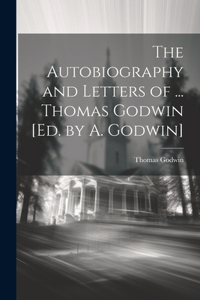 Autobiography and Letters of ... Thomas Godwin [Ed. by A. Godwin]