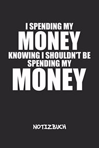 I Spending My Money Knowing I Shouldn't NOTIZBUCH