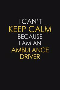 I Can't Keep Calm Because I Am An Ambulance Driver