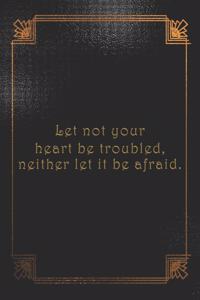 Let not your heart be troubled, neither let it be afraid.