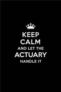 Keep Calm and Let the Actuary Handle It: Blank Lined Actuary Journal Notebook Diary as a Perfect Birthday, Appreciation day, Business, Thanksgiving, or Christmas Gift for friends, coworkers