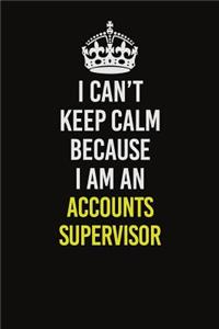 I Can�t Keep Calm Because I Am An Accounts Supervisor