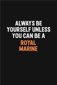 Always Be Yourself Unless You Can Be A Royal Marine