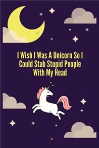 I Wish I Was A Unicorn So I Could Stab Stupid People With My Head