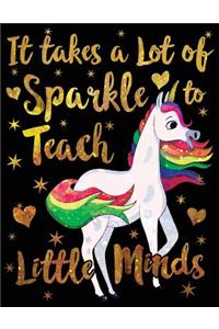 It Takes a Lot of Sparkle to Teach Little Minds Notebook Unicorn Gold
