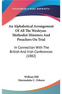 Alphabetical Arrangement Of All The Wesleyan-Methodist Ministers And Preachers On Trial: In Connection With The British And Irish Conferences (1882)