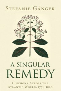 Singular Remedy: Cinchona Across the Atlantic World, 1751-1820