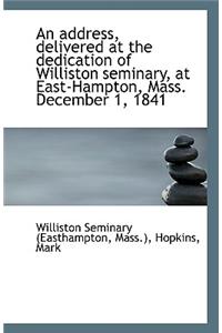 An Address, Delivered at the Dedication of Williston Seminary, at East-Hampton, Mass. December 1, 18