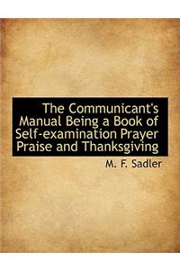 The Communicant's Manual Being a Book of Self-Examination Prayer Praise and Thanksgiving