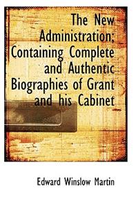 The New Administration; Containing Complete and Authentic Biographies of Grant and His Cabinet