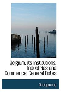 Belgium, Its Institutions, Industries and Commerce; General Notes