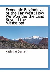 Economic Beginnings of the Far West; How We Won the the Land Beyond the Mississippi