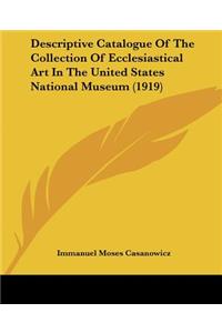 Descriptive Catalogue Of The Collection Of Ecclesiastical Art In The United States National Museum (1919)