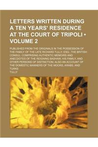 Letters Written During a Ten Years' Residence at the Court of Tripoli (Volume 2); Published from the Originals in the Possession of the Family of the Late Richard Tully, Esq., the British Consul Comprising Authentic Memoirs and Anecdotes of the Rei