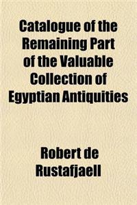 Catalogue of the Remaining Part of the Valuable Collection of Egyptian Antiquities