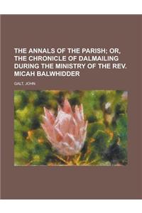 The Annals of the Parish; Or, the Chronicle of Dalmailing During the Ministry of the REV. Micah Balwhidder