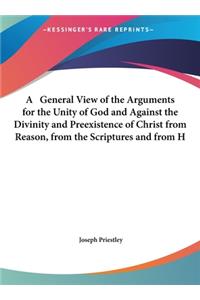 A General View of the Arguments for the Unity of God and Against the Divinity and Preexistence of Christ from Reason, from the Scriptures and from H