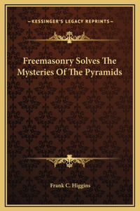 Freemasonry Solves The Mysteries Of The Pyramids