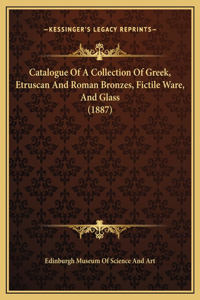 Catalogue Of A Collection Of Greek, Etruscan And Roman Bronzes, Fictile Ware, And Glass (1887)