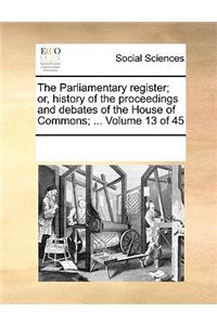 The Parliamentary Register; Or, History of the Proceedings and Debates of the House of Commons; ... Volume 13 of 45