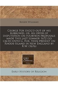 George Fox Digg'd Out of His Burrowes, Or, an Offer of Disputation on Fourteen Proposals Made This Last Summer 1672 (So Cal'd) Unto G. Fox, Then Present on Rhode-Island in New England by R.W. (1676)
