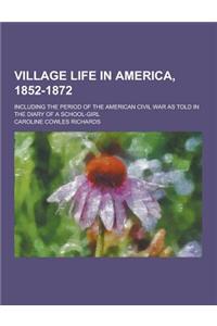 Village Life in America, 1852-1872; Including the Period of the American Civil War as Told in the Diary of a School-Girl