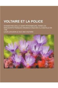 Voltaire Et La Police; Dossier Recueilli a Saint-Petersbourg, Parmi Les Manuscrits Francais Originaux Enleves a la Bastille En 1789